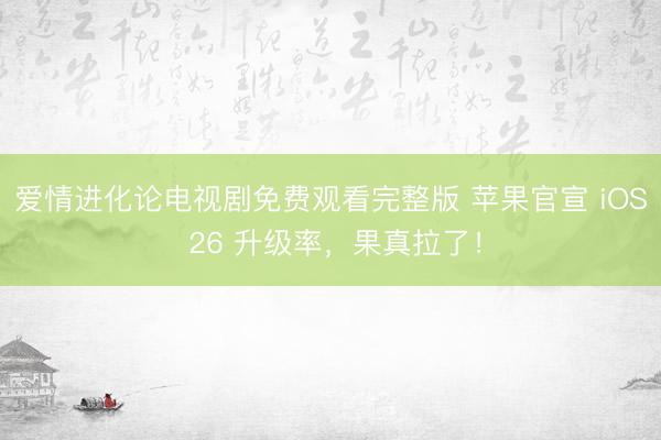 爱情进化论电视剧免费观看完整版 苹果官宣 iOS 26 升级率，果真拉了！
