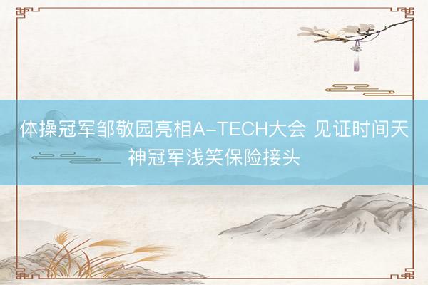 体操冠军邹敬园亮相A-TECH大会 见证时间天神冠军浅笑保险接头