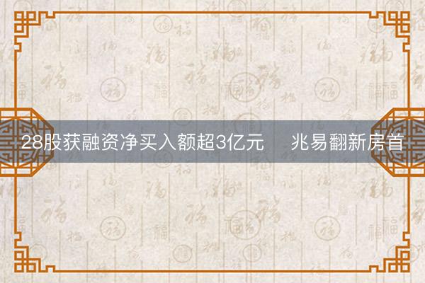 28股获融资净买入额超3亿元    兆易翻新房首