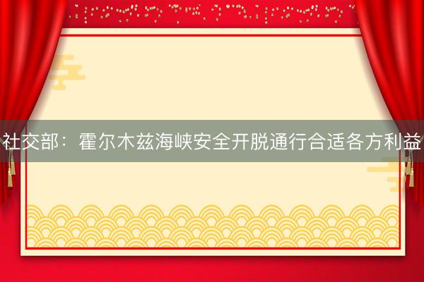 社交部：霍尔木兹海峡安全开脱通行合适各方利益