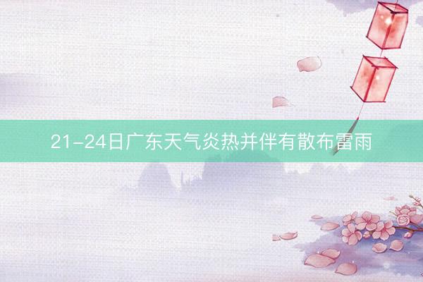 21-24日广东天气炎热并伴有散布雷雨