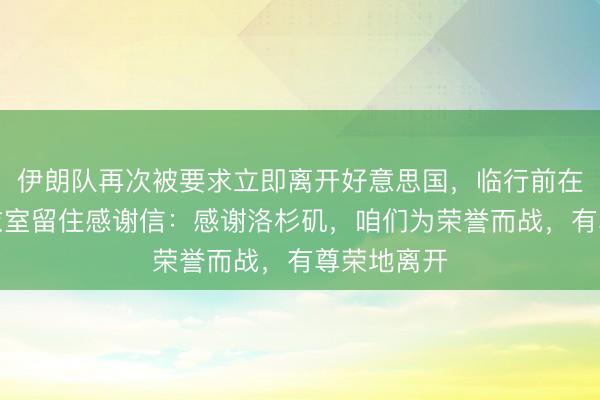 伊朗队再次被要求立即离开好意思国，临行前在洛杉矶更衣室留住感谢信：感谢洛杉矶，咱们为荣誉而战，有尊荣地离开