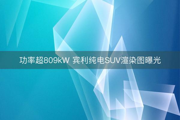 功率超809kW 宾利纯电SUV渲染图曝光